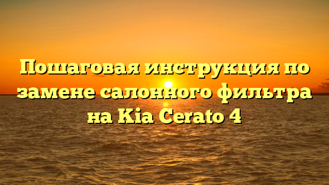 Пошаговая инструкция по замене салонного фильтра на Kia Cerato 4